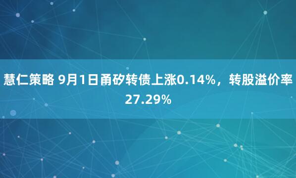 慧仁策略 9月1日甬矽转债上涨0.14%，转股溢价率27.29%