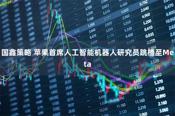 国鑫策略 苹果首席人工智能机器人研究员跳槽至Meta