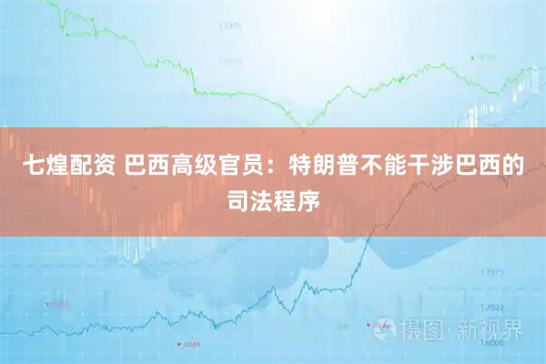 七煌配资 巴西高级官员：特朗普不能干涉巴西的司法程序