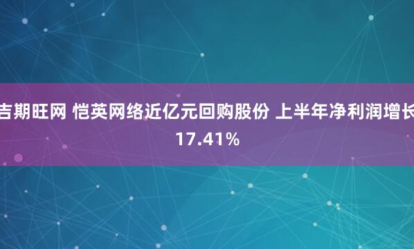 吉期旺网 恺英网络近亿元回购股份 上半年净利润增长17.41%