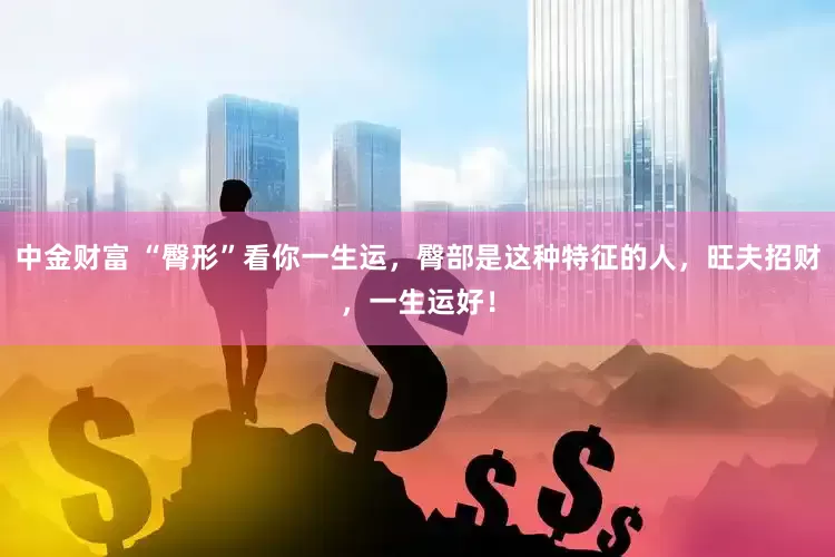 中金财富 “臀形”看你一生运，臀部是这种特征的人，旺夫招财，一生运好！